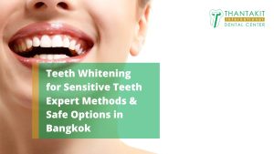 Teeth Whitening for Sensitive Teeth Expert Methods & Safe Options in Bangkok