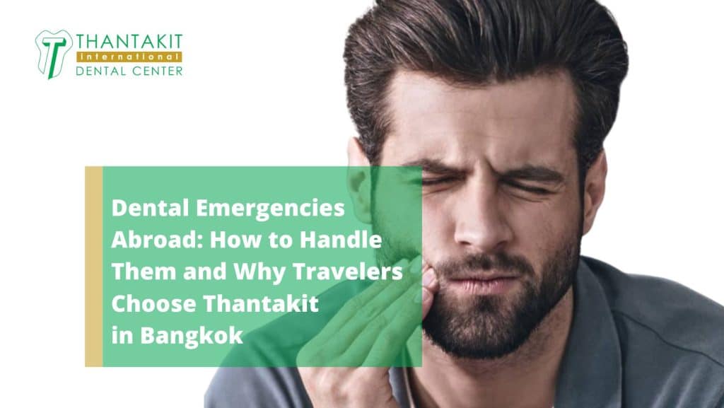 Dental Emergencies Abroad How to Handle Them and Why Travelers Choose Thantakit in Bangkok