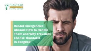 Dental Emergencies Abroad How to Handle Them and Why Travelers Choose Thantakit in Bangkok
